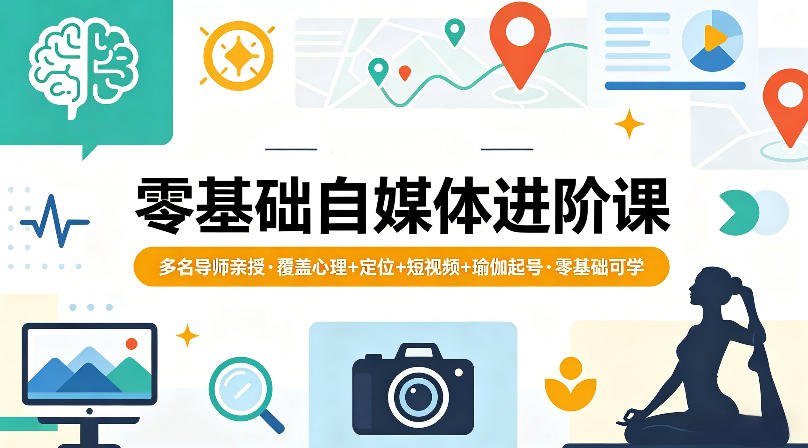 零基础自媒体进阶课，多名导师亲授，覆盖心理+定位+短视频+瑜伽起号，零基础可学-聚业