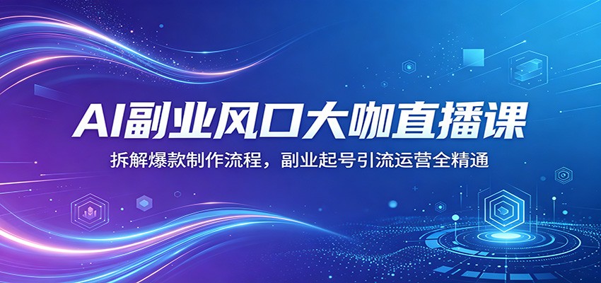 AI副业风口大咖直播课:拆解爆款制作流程,副业起号引流运营全精通-聚业