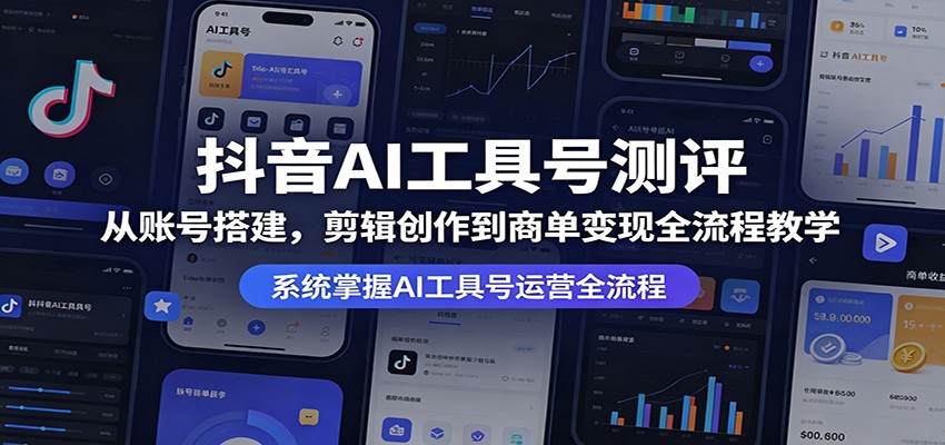 抖音AI工具号测评:从账号搭建,剪辑创作到商单变现全流程教学-聚业