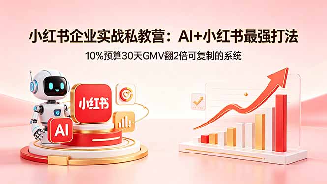 小红书企业实战私教营：AI+小红书最强打法，10%预算30天GMV翻2倍可复制的系统-聚业