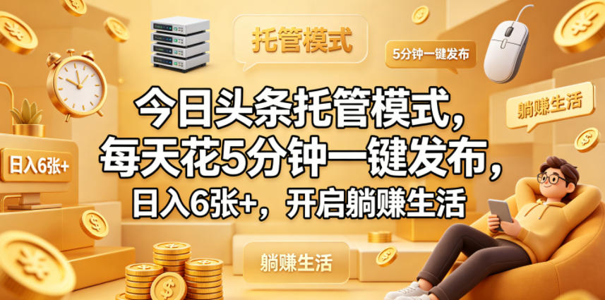 今日头条托管模式，每天花5分钟一键发布，日入6张+，开启躺賺生活【揭秘】-聚业