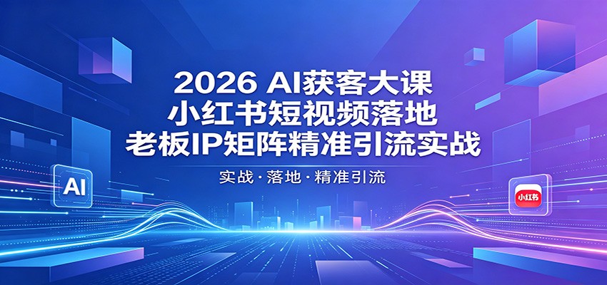 2026AI获客大课：小红书短视频落地，老板IP矩阵精准引流实战-聚业