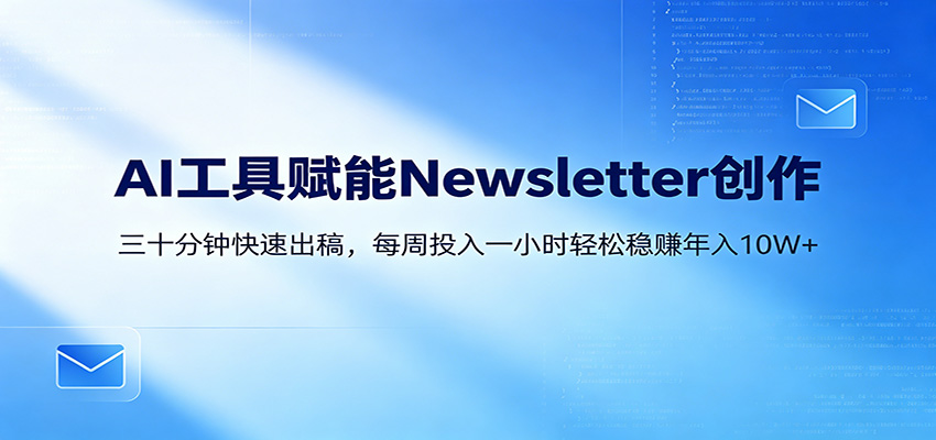 AI赋能Newsletter变现课:30分钟出内容,每周1小时年入10W+-聚业