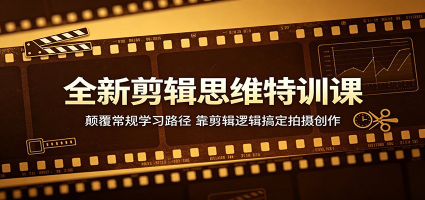 全新剪辑思维特训课:颠覆常规学习路径,靠剪辑逻辑搞定拍摄创作-聚业