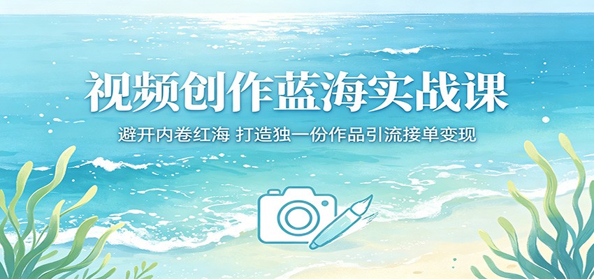 视频创作蓝海实战课:避开内卷红海,打造独一份作品引流接单变现-聚业