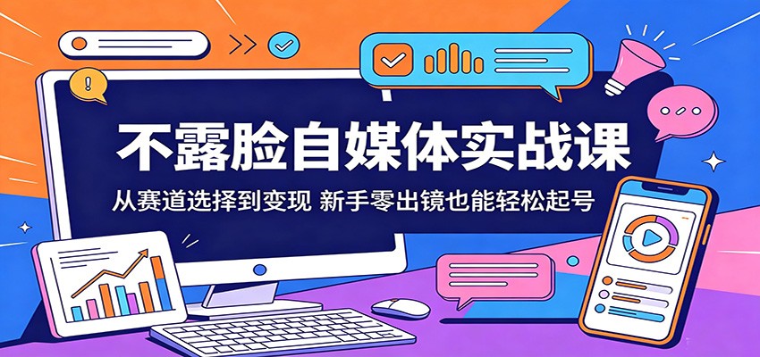 不露脸自媒体实战课:从赛道选择到变现,新手零出镜也能轻松起号-聚业
