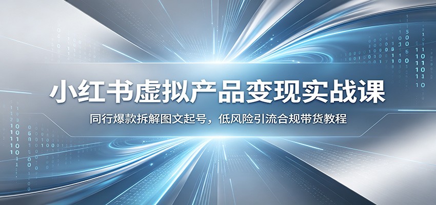 小红书虚拟产品变现实战课：同行爆款拆解图文起号，低风险引流合规带货教程-聚业