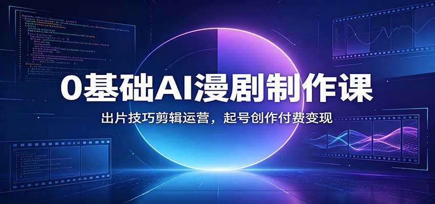 0基础AI漫剧制作课：出片技巧剪辑运营，起号创作付费变现-聚业