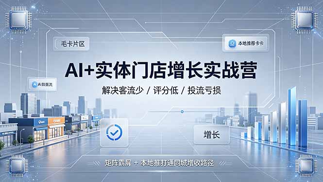 AI+实体门店增长实战营,解决客流少/评分低/投流亏损;矩阵霸屏+本地推打通同城增收路径-聚业
