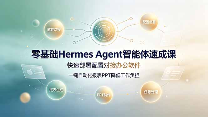 零基础Hermes Agent智能体速成课,快速部署配置对接办公软件;一键自动化报表PPT降低工作负担-聚业