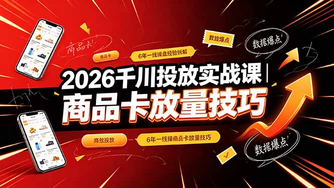 2026千川投放实战课|6年一线操盘经验拆解,通俗讲解全域投放,吃透商品卡放量技巧-聚业