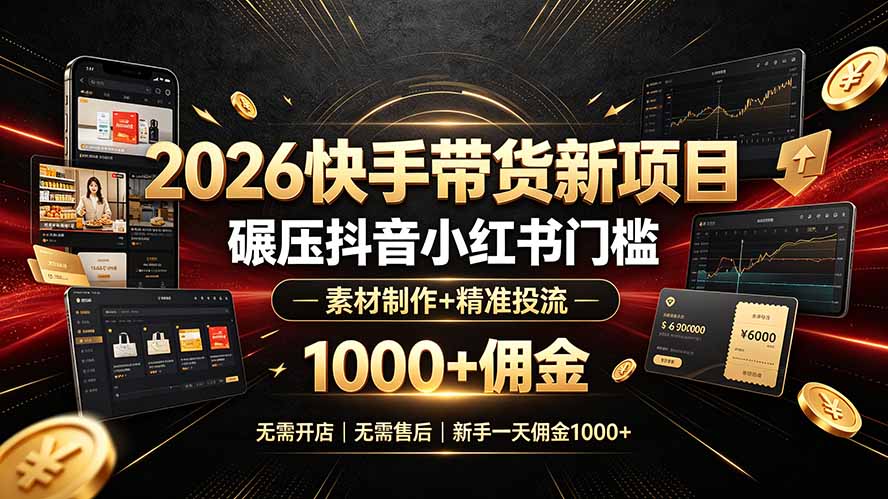 2026快手带货新项目|碾压抖音小红书门槛,素材制作+精准投流,无需开店,无需售后,新手一天佣金1000+-聚业