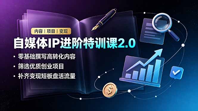 自媒体IP进阶特训课2.0,零基础撰写高转化内容,筛选优质创业项目,补齐变现短板盘活流量-聚业