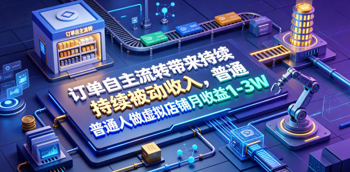 订单自主流转带来持续被动收入,普通人做虚拟店铺月收益1-3W【揭秘】-聚业