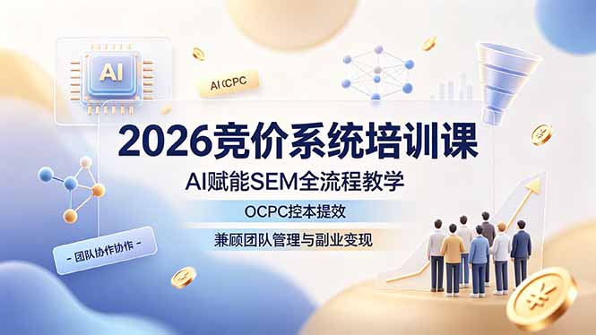 2026竞价系统培训课,AI赋能SEM全流程教学,OCPC控本提效,兼顾团队管理与副业变现-聚业