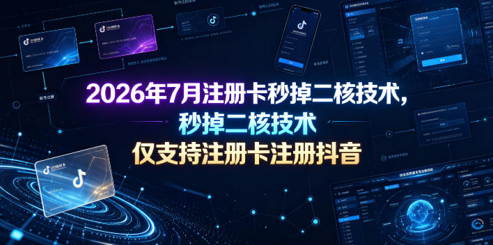 2026年7月注册卡秒掉二核技术,仅支持注册卡注册抖音-聚业
