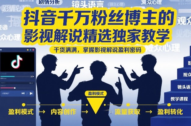 抖音千万粉丝博主的影视解说精选独家教学,干货满满,掌握影视解说盈利密码(更新)-聚业