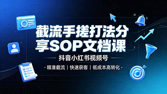 截流手搓打法分享SOP文档课，抖音小红书视频号丨精准截流，快速获客，低成本高转化-聚业