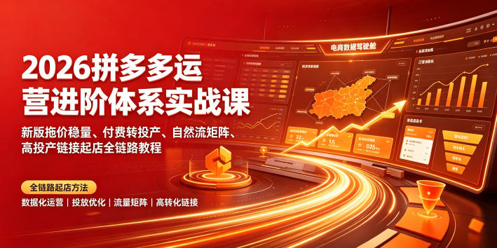 2026拼多多运营进阶体系实战课｜新版拖价稳量、付费转投产、自然流矩阵、高投产链接起店全链路教程-聚业