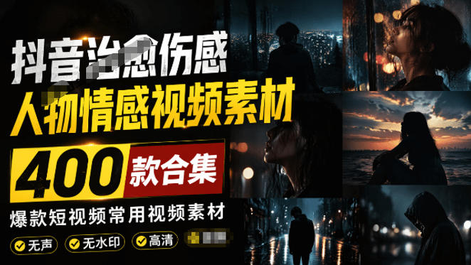 爆款短视频常用视频素材!抖音治愈伤感人物情感视频素材,400款合集,无声无水印,视频感氛围拉满-聚业