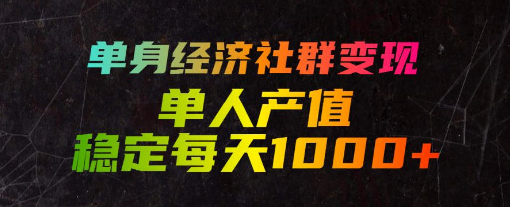 单身经济社群变现玩法，单人产值稳定每天1000+，门槛低好上手，稳定可持续【揭秘】-聚业