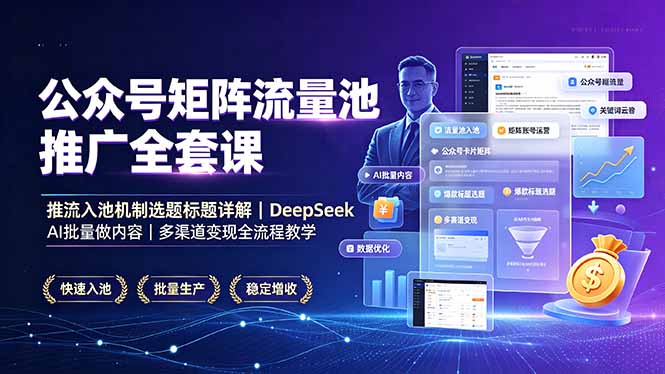 公众号矩阵流量池推广全套课，推流入池机制选题标题详解，DeepSeek AI批量做内容，多渠道变现全流程教学-聚业