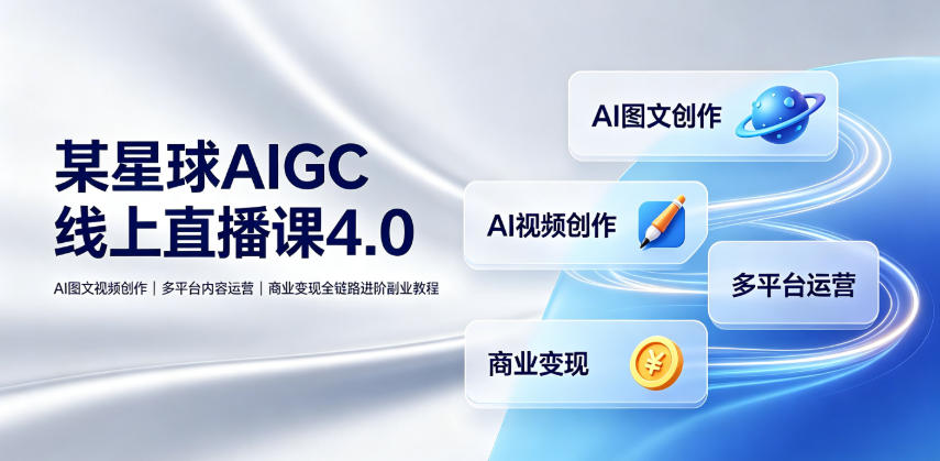 某星球AIGC线上直播课4.0｜AI图文视频创作、多平台内容运营、商业变现全链路进阶副业教程-聚业
