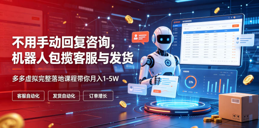 不用手动回复咨询，机器人包揽客服与发货，多多虚拟完整落地课程带你月入1-5W【揭秘】-聚业