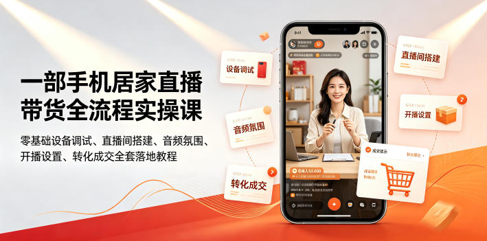 一部手机居家直播带货全流程实操课｜零基础设备调试、直播间搭建、音频氛围、开播设置、转化成交全套落地教程-聚业