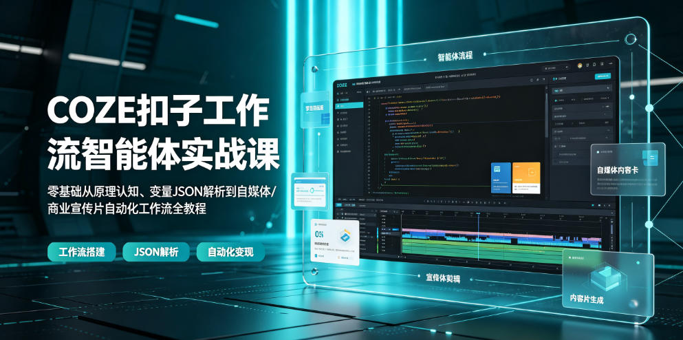 COZE扣子工作流智能体实战课|零基础从原理认知、变量JSON解析到自媒体/商业宣传片自动化工作流全教程-聚业