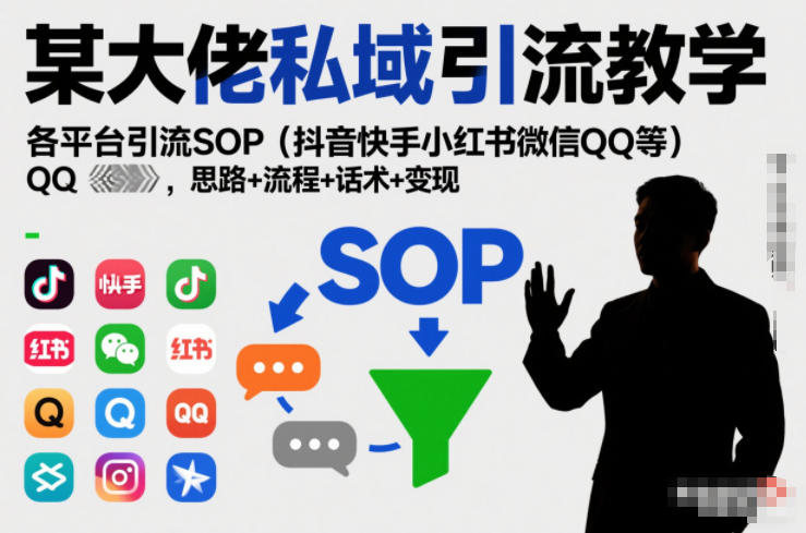 某大佬私域引流教学,各平台引流SOP(抖音快手小红书微信QQ等),思路+流程+话术+变现(更新0708)-聚业