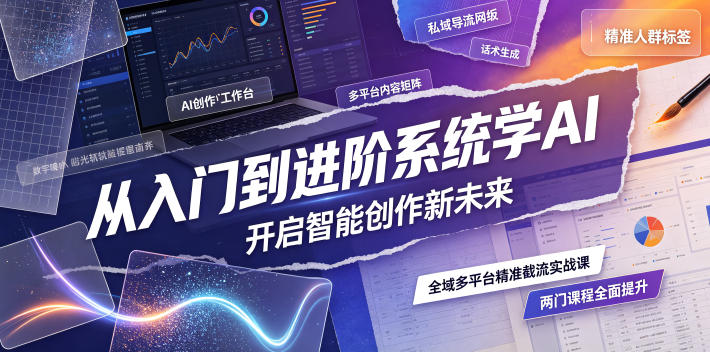 从入门到进阶系统学AI,开启智能创作新未来,两门课程,全面提升你的AI创作能力-聚业