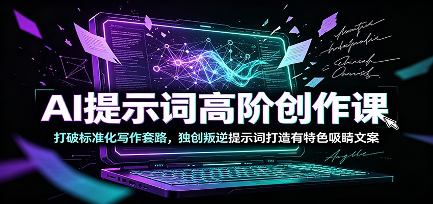 AI提示词高阶创作课:打破标准化写作套路,独创叛逆提示词打造有特色吸睛文案-聚业