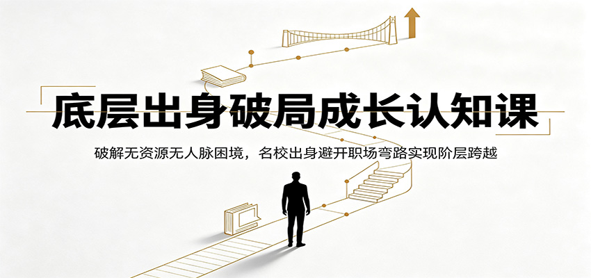 底层出身破局成长认知课:破解无资源无人脉困境,名校出身避开职场弯路实现阶层跨越-聚业