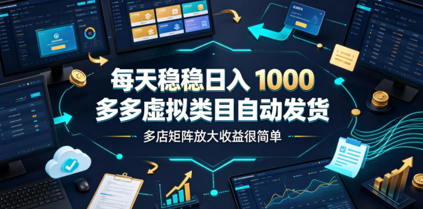 每天稳稳日入1000,多多虚拟类目自动发货,多店矩阵放大收益很简单【揭秘】-聚业