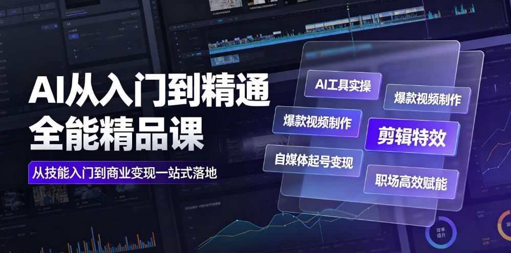 AI从入门到精通全能精品课｜AI工具实操+爆款视频制作+剪辑特效+自媒体起号变现+职场高效赋能全教程-聚业