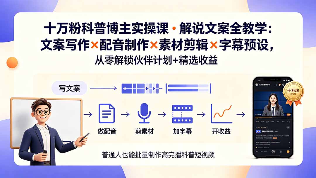 10万粉科普博主实操课-解说文案全教学：文案写作×配音制作×素材剪辑×字幕预设，从零解锁伙伴计划+精选收益-聚业