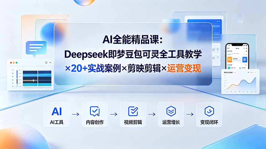 AI全能精品课：Deepseek即梦豆包可灵全工具教学×20+实战案例×剪映剪辑×运营变现-聚业