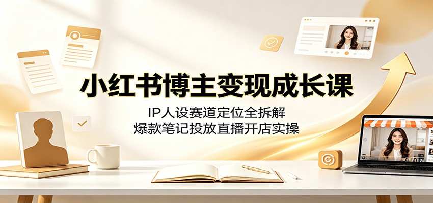 小红书博主变现成长课：IP人设赛道定位全拆解，爆款笔记投放直播开店实操-聚业