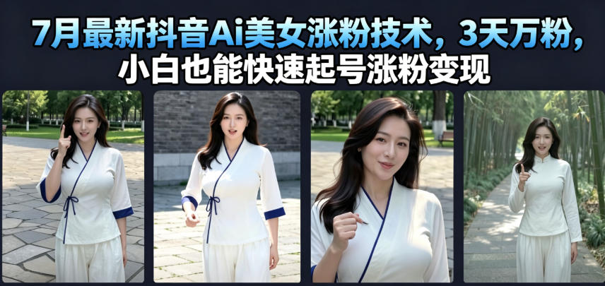 7月最新抖音Ai美女涨粉技术，3天万粉，小白也能快速起号涨粉变现-聚业