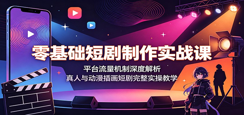 零基础短剧制作实战课:平台流量机制深度解析,真人与动漫插画短剧完整实操教学-聚业