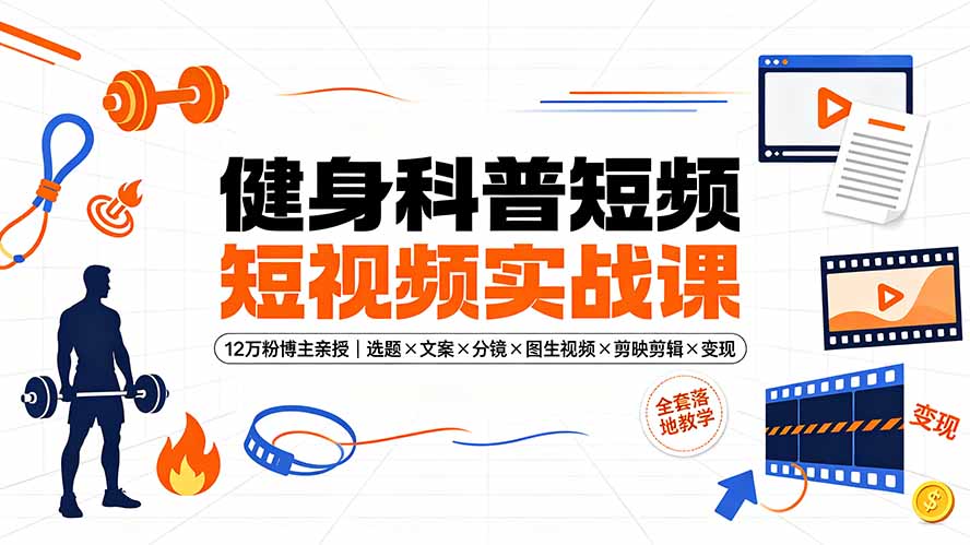 健身科普短视频实战课-12万粉博主亲授｜选题×文案×分镜×图生视频×剪映剪辑×变现，全套落地教学-聚业