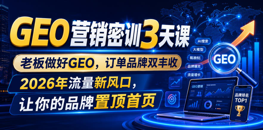 GEO营销密训3天课,老板做好GEO,订单品牌双丰收,2026年流量新风口,让你的品牌置顶首页-聚业