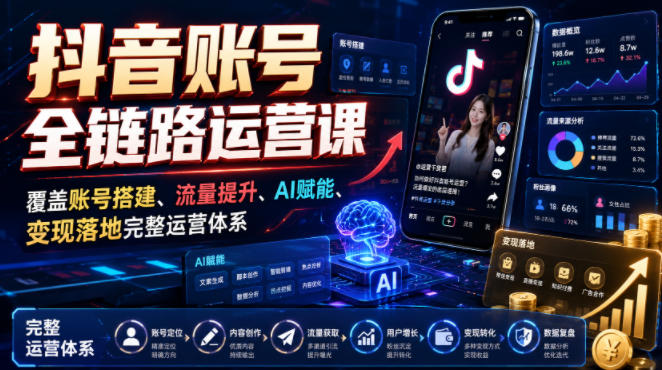 抖音账号全链路运营课,覆盖账号搭建、流量提升、AI赋能、变现落地完整运营体系-聚业