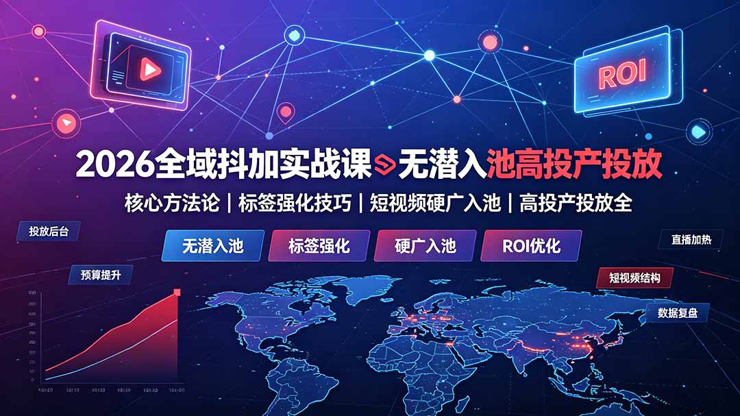2026全域抖加实战课:无潜入池核心方法论|标签强化技巧|短视频硬广入池|高投产投放全教程-聚业