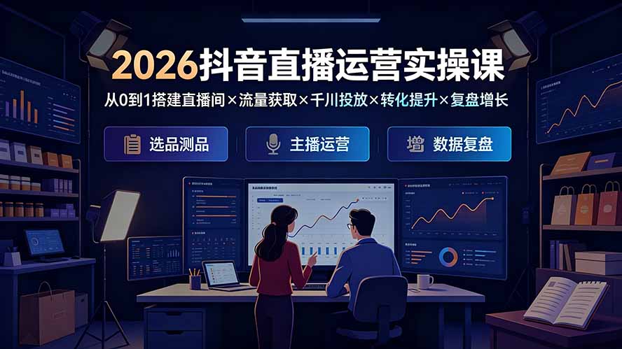 2026抖音直播运营实操课:从0到1搭建直播间×流量获取×千川投放×转化提升×复盘增长,系统掌握完整闭环-聚业