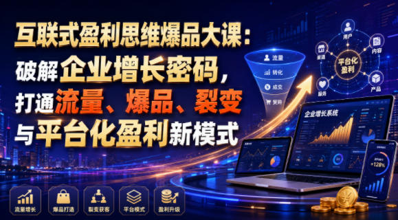 互联式盈利思维爆品大课:破解企业增长密码,打通流量、爆品、裂变与平台化盈利新模式-聚业