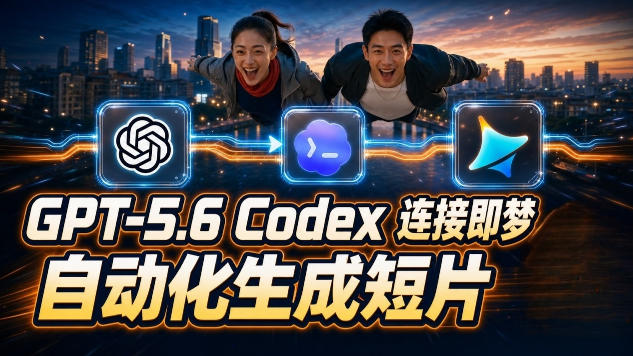 GPT-5.6 Codex连接即梦实测!自动生成+拼接完整AI短片,全流程详解-聚业