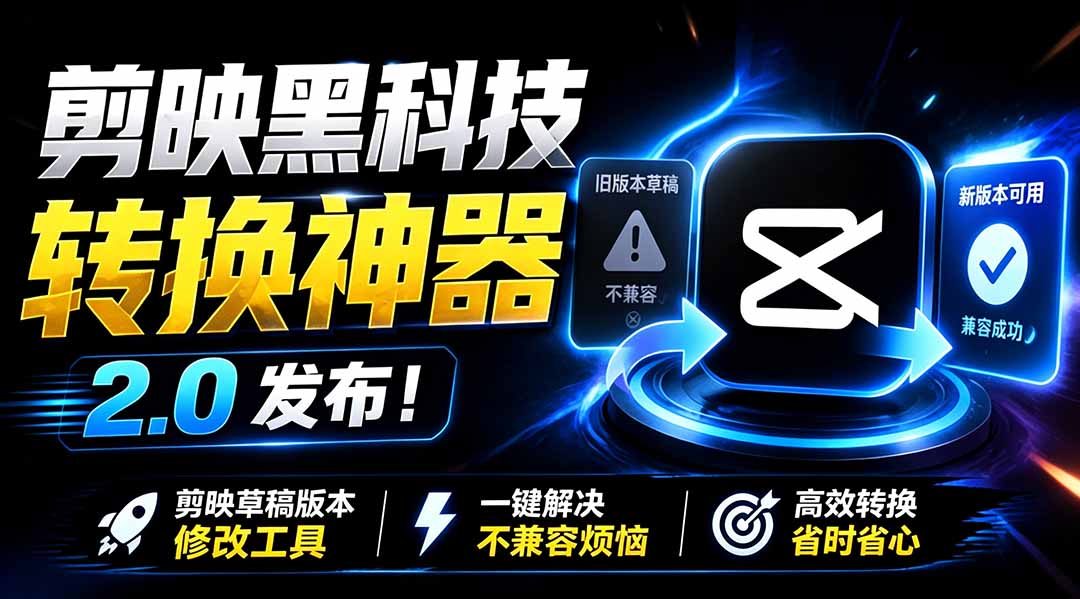 最新剪映黑科技转换神器 2.0 发布!剪映草稿版本修改工具 ,一键解决剪映草稿不兼容烦恼,完全免费-聚业