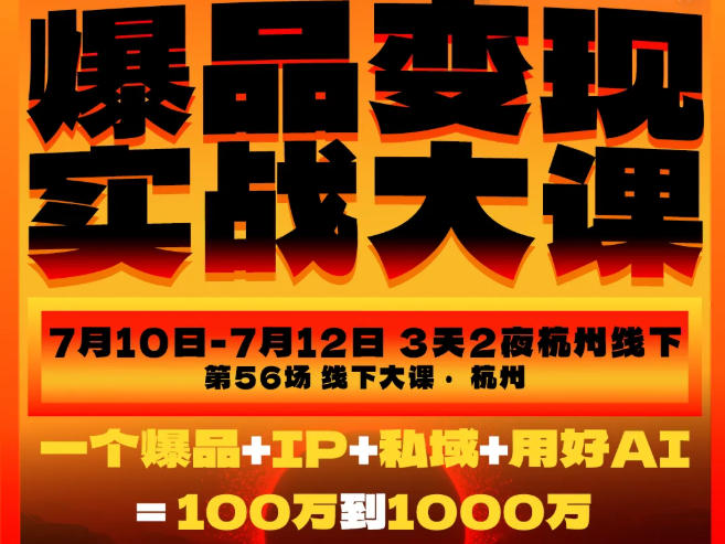爆品变现实战大课,从爆品,到流量,到成交,一个爆品+IP+私域+用好AI=100W到1000W(7月10-12日)-聚业
